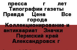 1.2) пресса : 1984 г - 50 лет Типографии газеты “Правда“ › Цена ­ 49 - Все города Коллекционирование и антиквариат » Значки   . Пермский край,Александровск г.